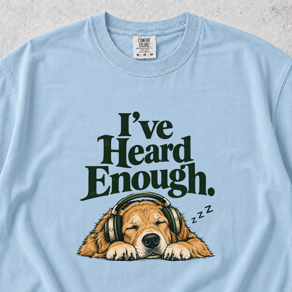 I've Heard Enough T-shirt